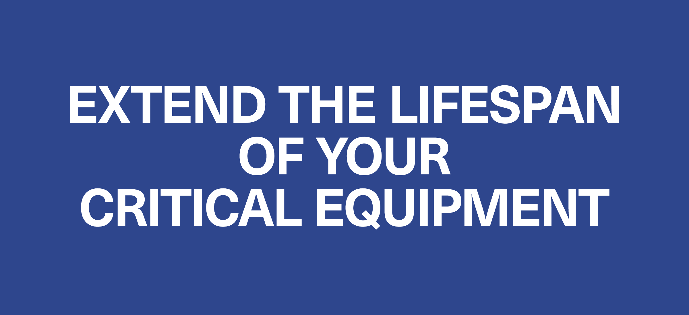 extend the lifespan of your critical equipment